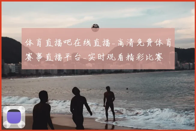 体育直播吧在线直播_高清免费体育赛事直播平台_实时观看精彩比赛