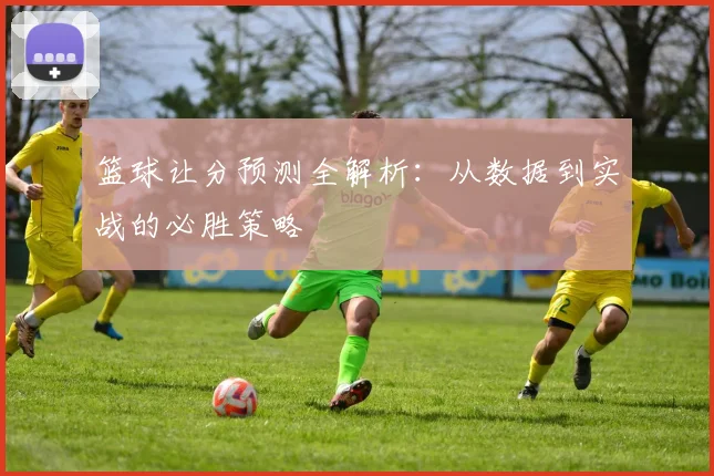 篮球让分预测全解析:从数据到实战的必胜策略