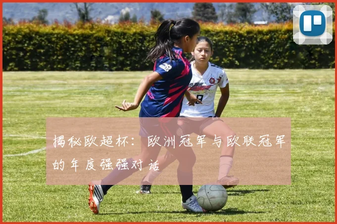 揭秘欧超杯：欧洲冠军与欧联冠军的年度强强对话