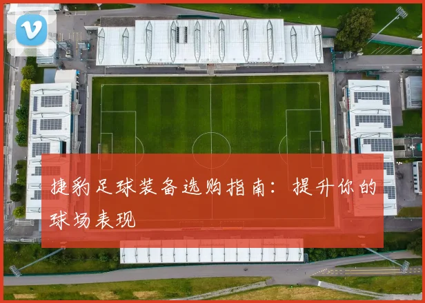 捷豹足球装备选购指南:提升你的球场表现