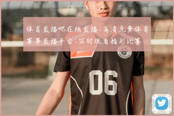 体育直播吧在线直播_高清免费体育赛事直播平台_实时观看精彩比赛