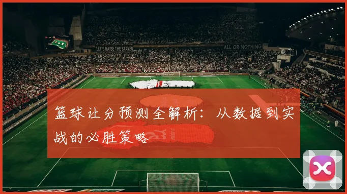 篮球让分预测全解析:从数据到实战的必胜策略